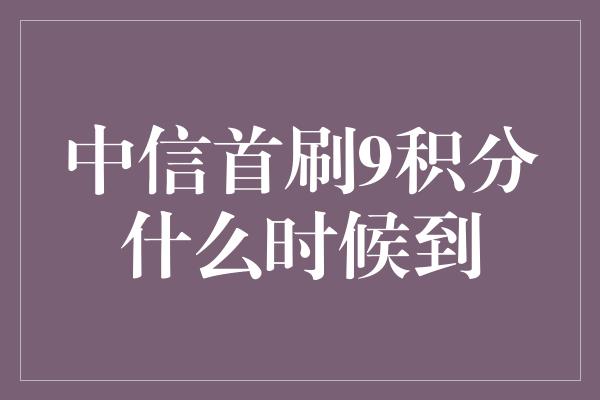 中信首刷9积分什么时候到