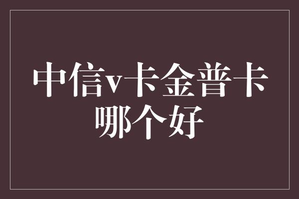 中信v卡金普卡哪个好