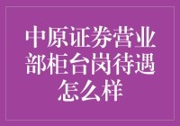 中原证券营业部柜台岗：工作不轻松，待遇有多香？