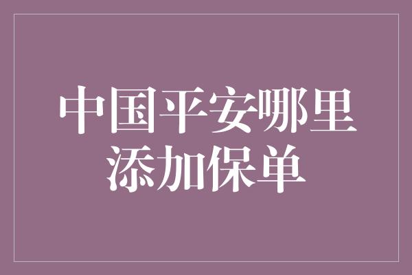 中国平安哪里添加保单