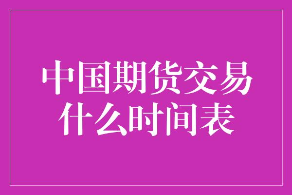 中国期货交易什么时间表