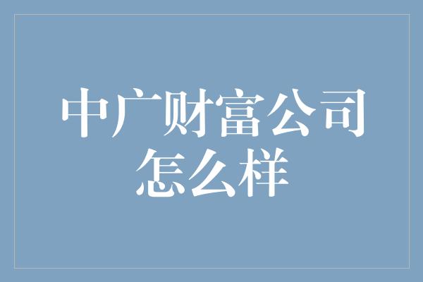 中广财富公司怎么样