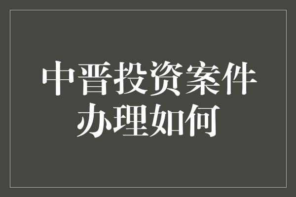 中晋投资案件办理如何