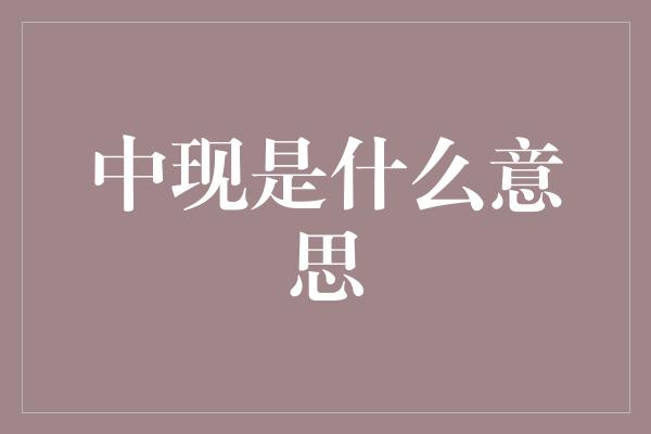 中现是什么意思