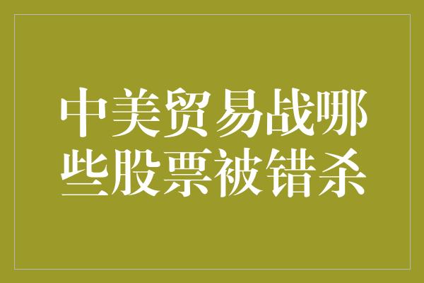 中美贸易战哪些股票被错杀