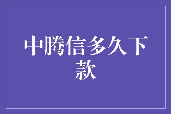 中腾信多久下款