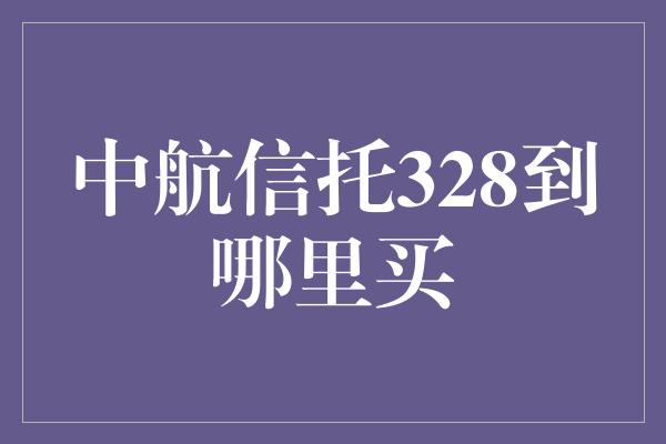 中航信托328到哪里买