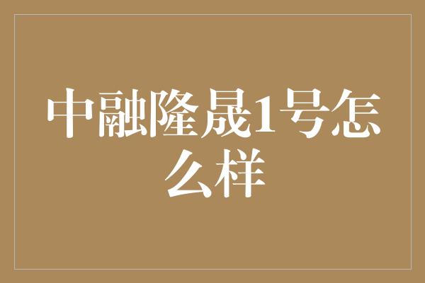 中融隆晟1号怎么样