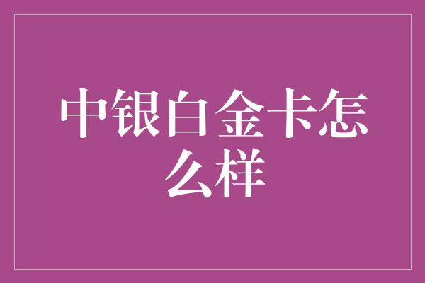 中银白金卡怎么样