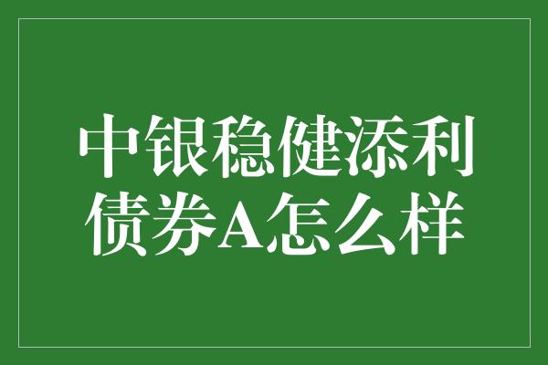 中银稳健添利债券A怎么样