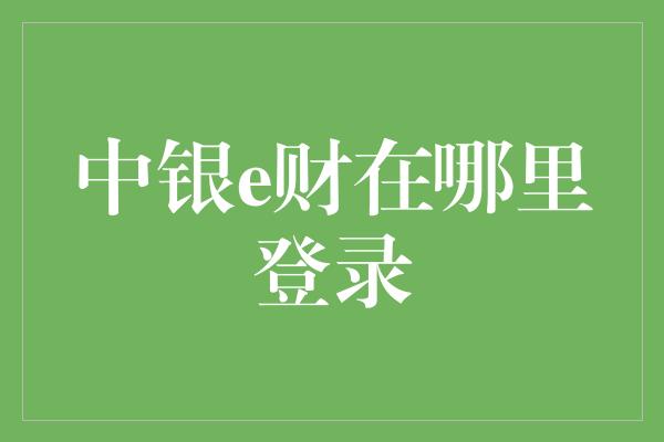 中银e财在哪里登录