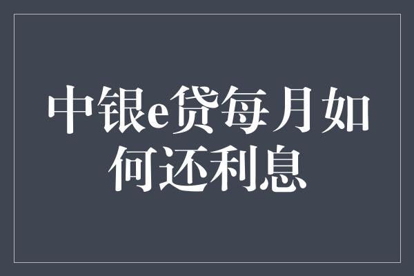 中银e贷每月如何还利息