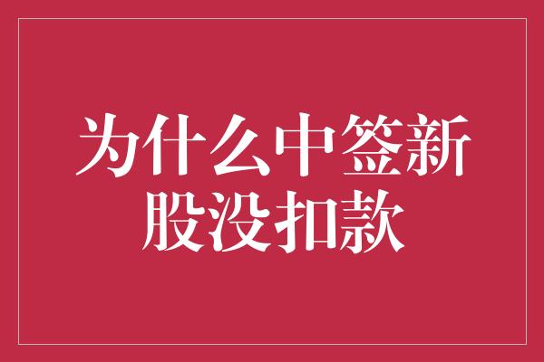 为什么中签新股没扣款