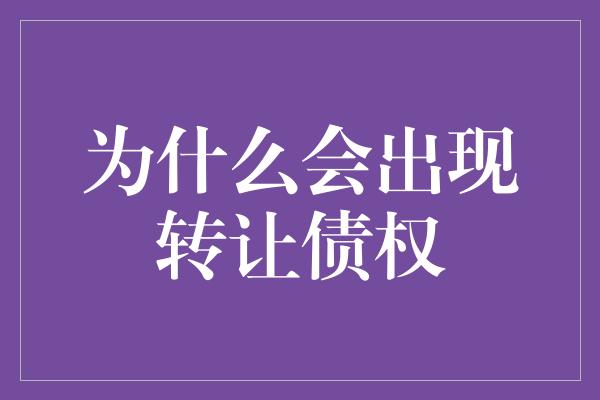 为什么会出现转让债权