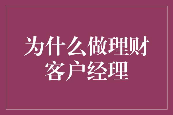 为什么做理财客户经理