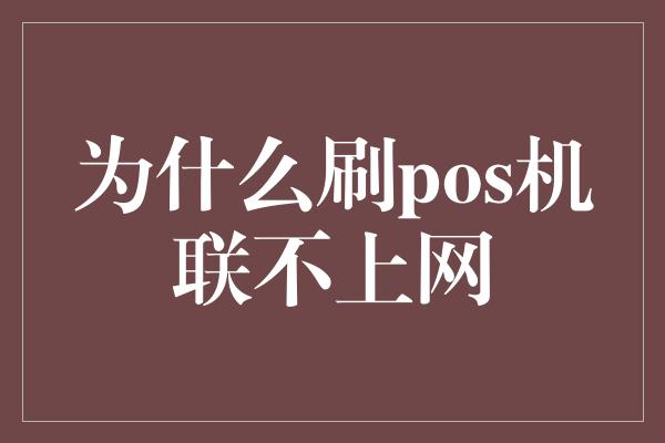 为什么刷pos机联不上网