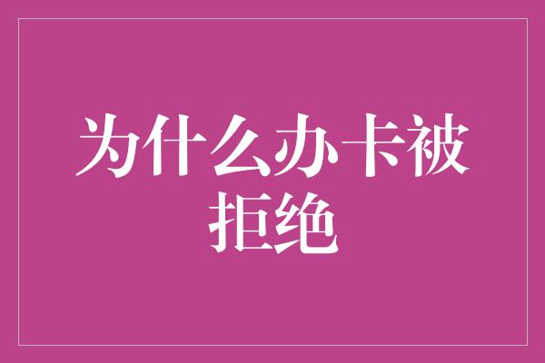 为什么办卡被拒绝