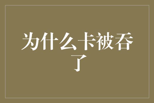 为什么卡被吞了