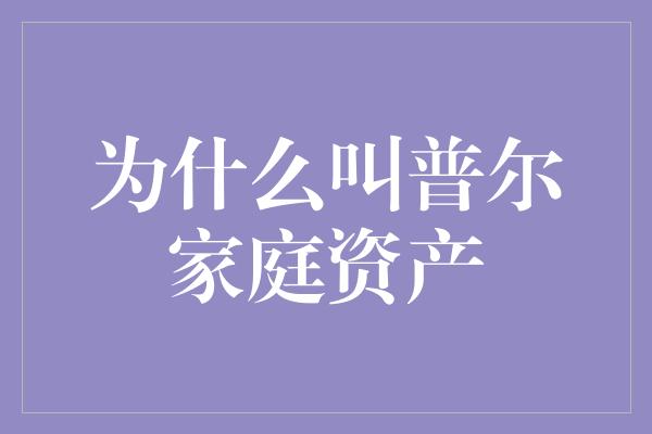 为什么叫普尔家庭资产