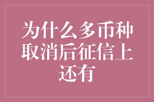 为什么多币种取消后征信上还有