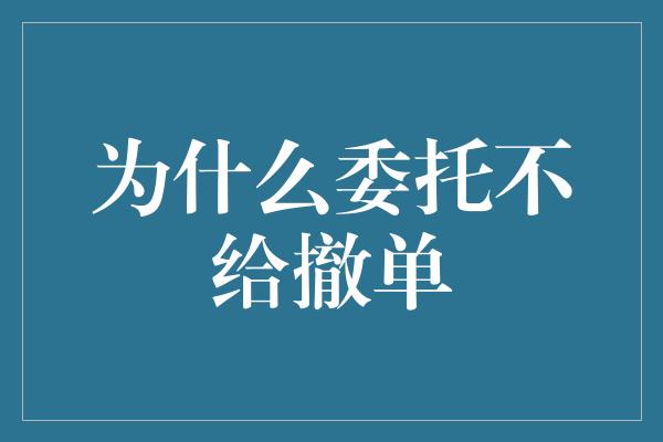 为什么委托不给撤单