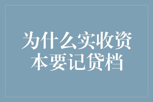 为什么实收资本要记贷档