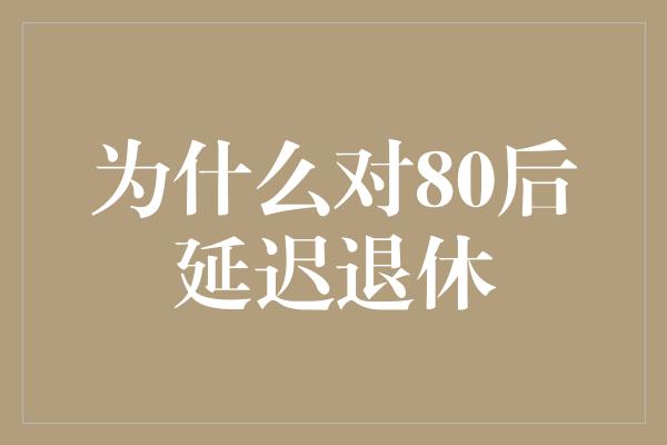 为什么对80后延迟退休