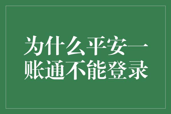 为什么平安一账通不能登录