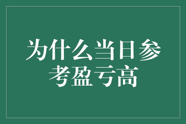 为什么当日参考盈亏高