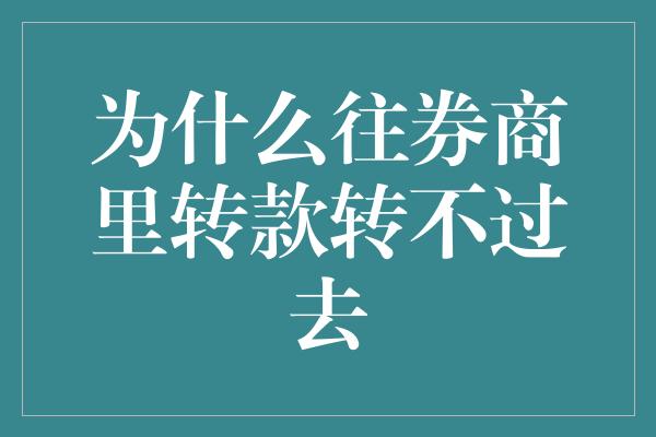 为什么往券商里转款转不过去