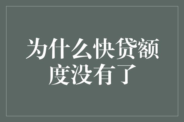 为什么快贷额度没有了