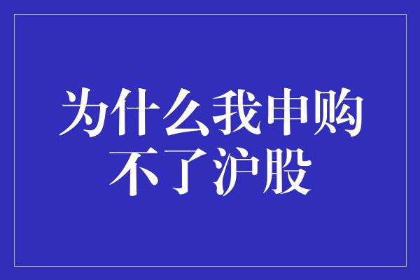 为什么我申购不了沪股