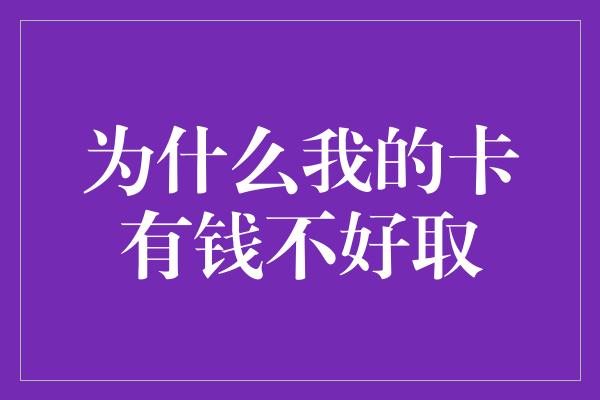 为什么我的卡有钱不好取