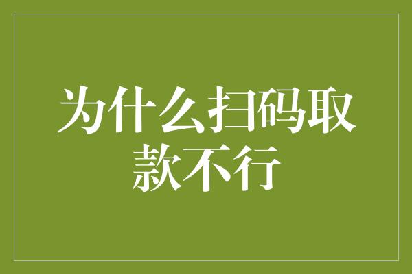 为什么扫码取款不行