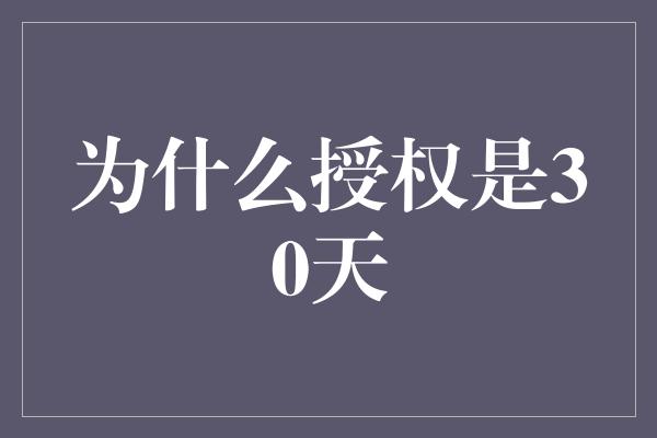 为什么授权是30天