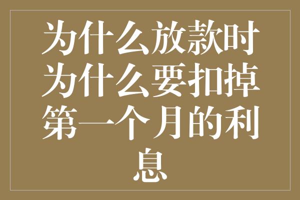 为什么放款时为什么要扣掉第一个月的利息