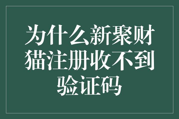 为什么新聚财猫注册收不到验证码