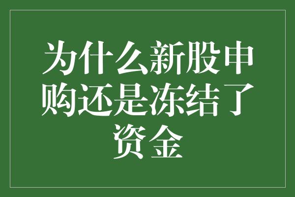 为什么新股申购还是冻结了资金