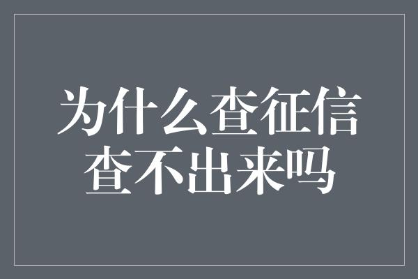 为什么查征信查不出来吗