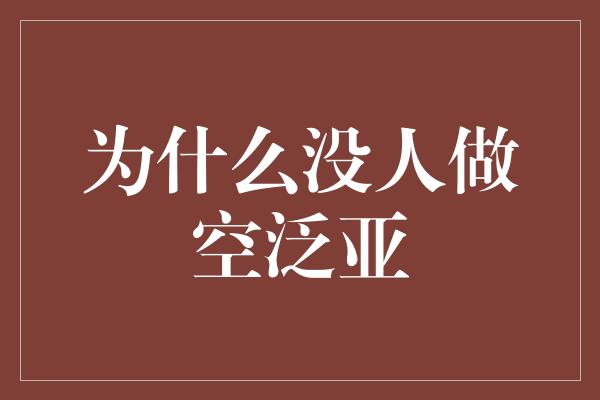 为什么没人做空泛亚