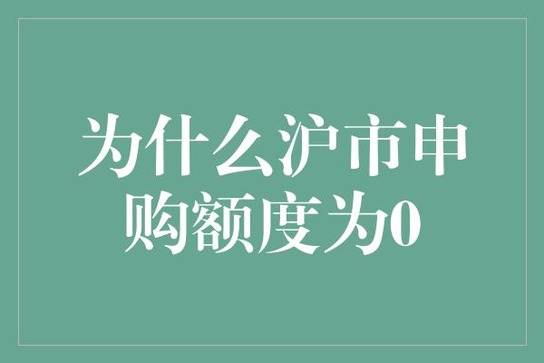 为什么沪市申购额度为0