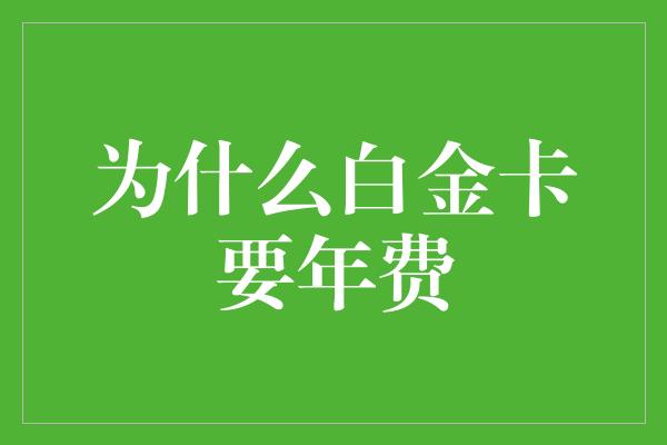 为什么白金卡要年费