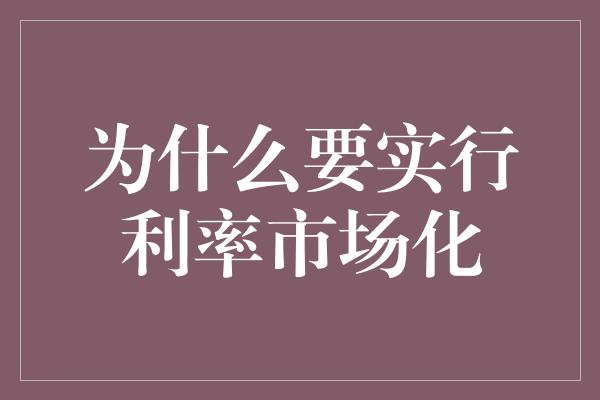 为什么要实行利率市场化