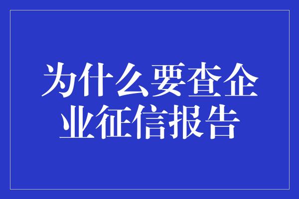 为什么要查企业征信报告