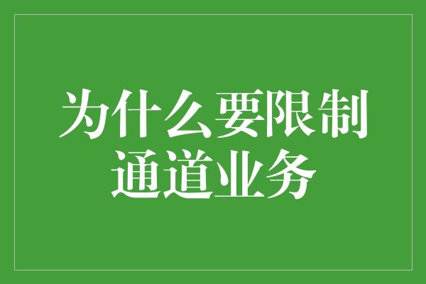 为什么要限制通道业务