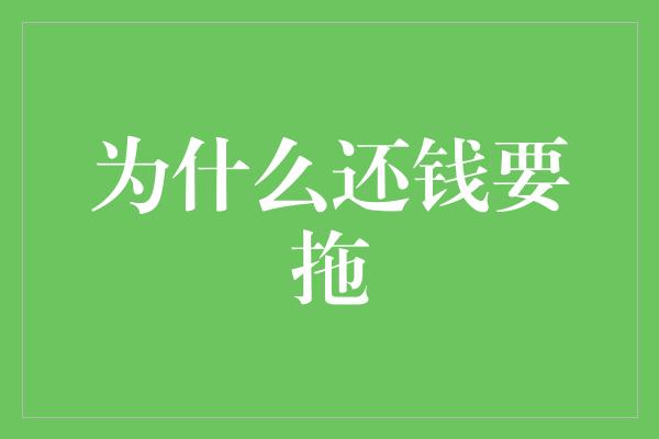 为什么还钱要拖