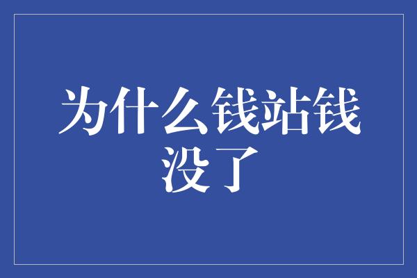 为什么钱站钱没了