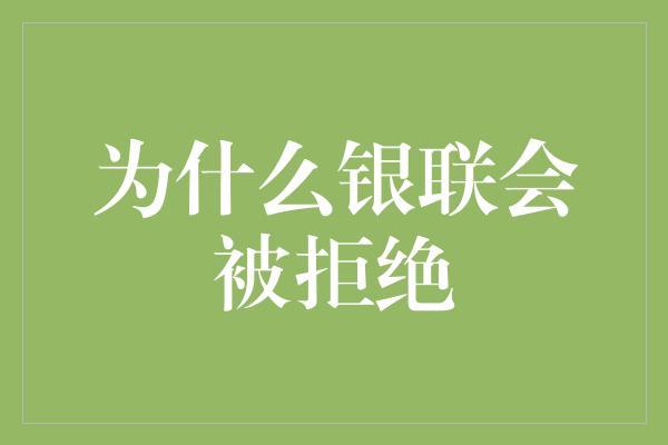 为什么银联会被拒绝