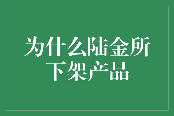 为什么陆金所下架产品