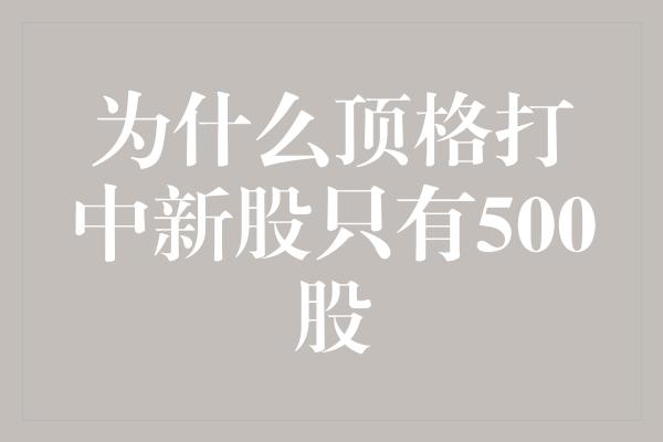 为什么顶格打中新股只有500股